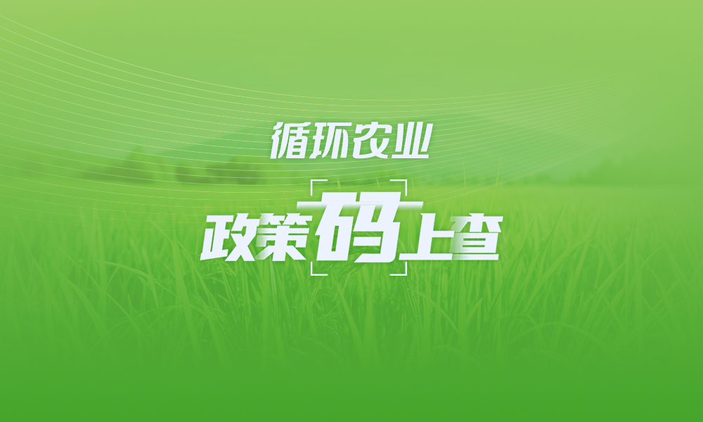 關(guān)于循環(huán)農(nóng)業(yè),，這些政策“碼”上查
