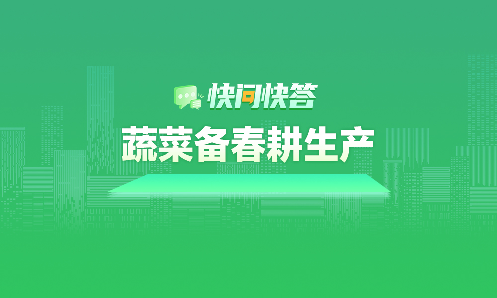 關(guān)于蔬菜備春耕生產(chǎn),，快問快答幫您解答！