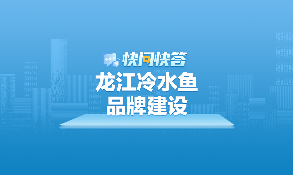 關(guān)于龍江冷水魚品牌建設(shè),，快問快答幫您解答,！