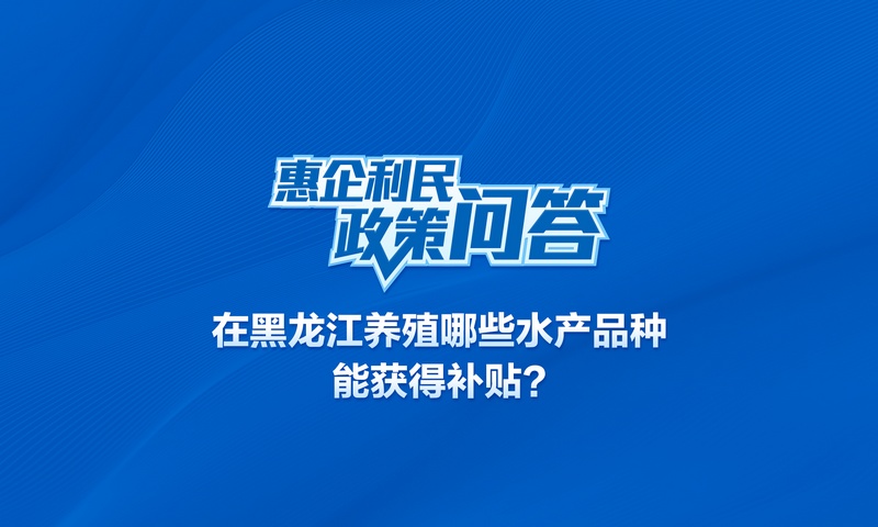 在黑龍江養(yǎng)殖哪些水產(chǎn)品種能獲得補(bǔ)貼？